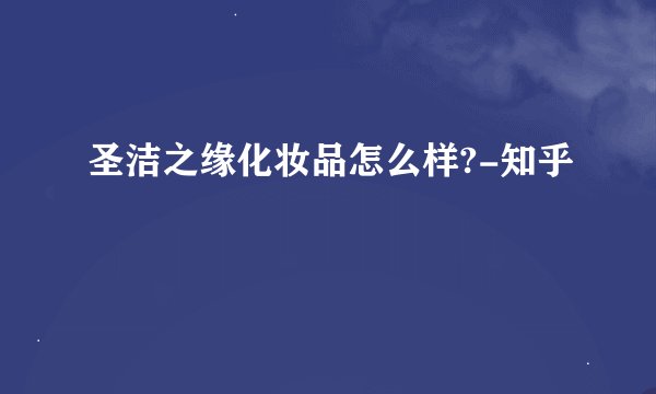 圣洁之缘化妆品怎么样?-知乎
