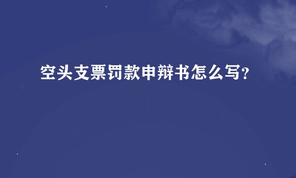 空头支票罚款申辩书怎么写？