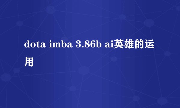dota imba 3.86b ai英雄的运用