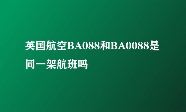 英国航空BA088和BA0088是同一架航班吗