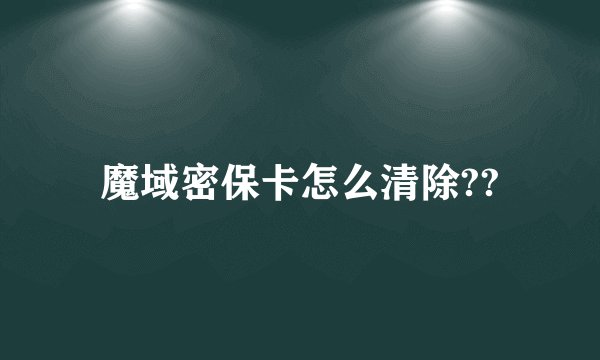 魔域密保卡怎么清除??
