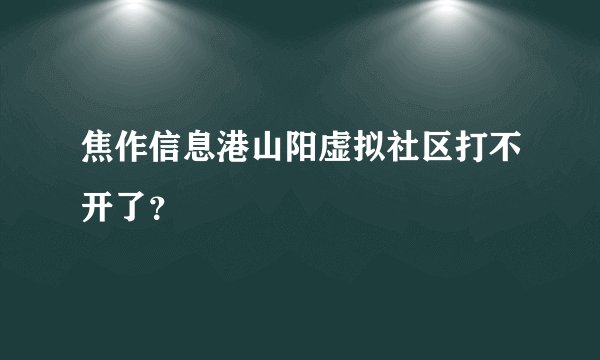 焦作信息港山阳虚拟社区打不开了?