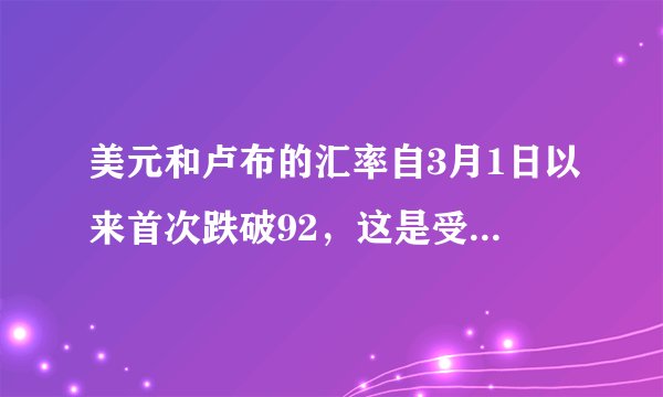 美元和卢布的汇率自3月1日以来首次跌破92，这是受哪些因素所影响的？