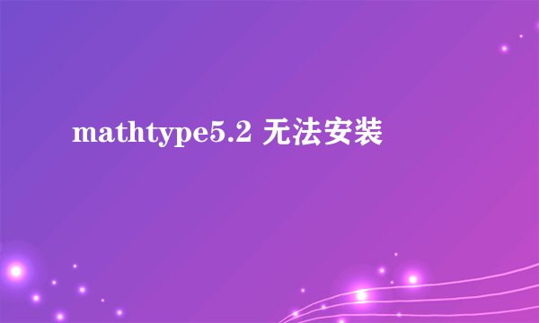 mathtype5.2 无法安装
