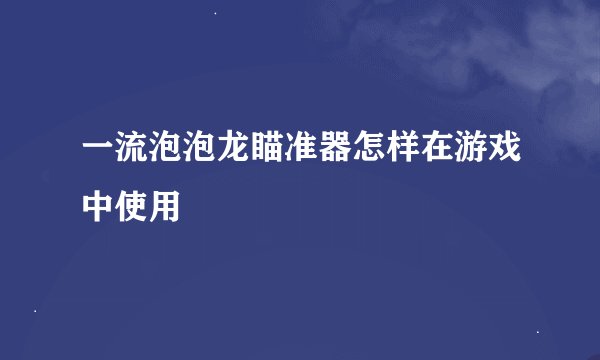 一流泡泡龙瞄准器怎样在游戏中使用