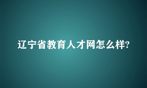 辽宁省教育人才网怎么样?