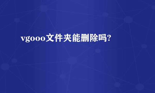 vgooo文件夹能删除吗?