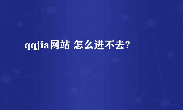 qqjia网站 怎么进不去?