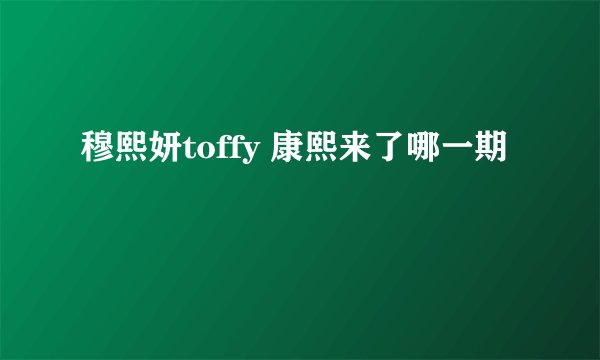 穆熙妍toffy 康熙来了哪一期