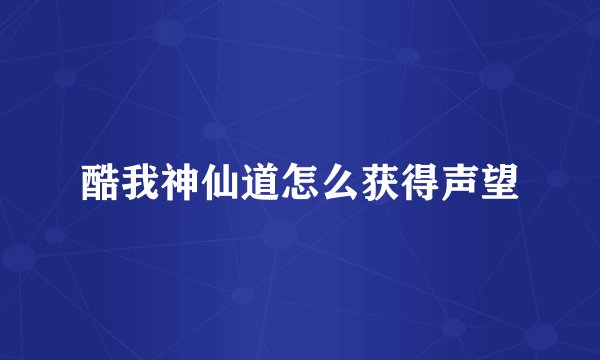 酷我神仙道怎么获得声望