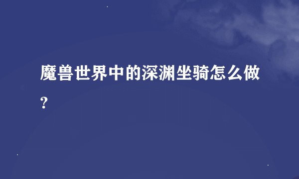 魔兽世界中的深渊坐骑怎么做?