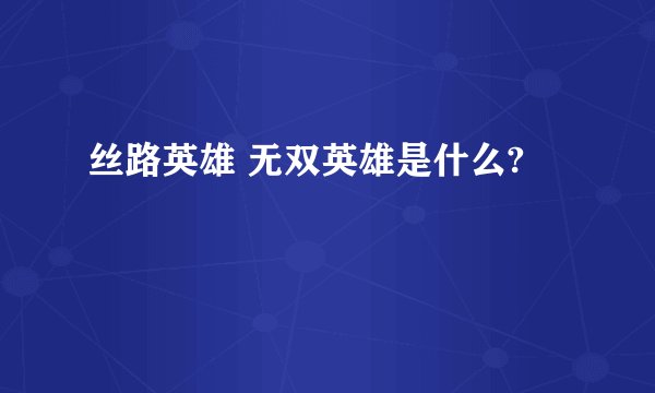 丝路英雄 无双英雄是什么?