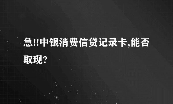 急!!中银消费信贷记录卡,能否取现?