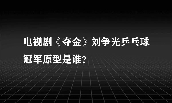 电视剧《夺金》刘争光乒乓球冠军原型是谁?