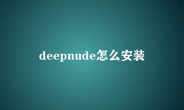 deepnude怎么安装