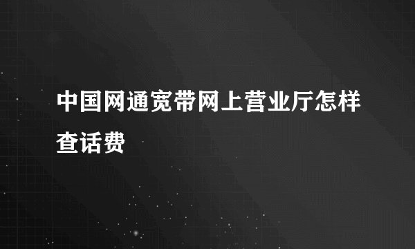 中国网通宽带网上营业厅怎样查话费