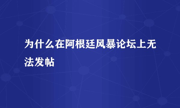 为什么在阿根廷风暴论坛上无法发帖