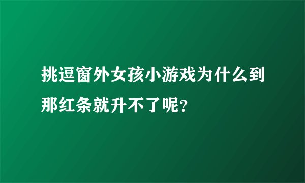 挑逗窗外女孩小游戏为什么到那红条就升不了呢?