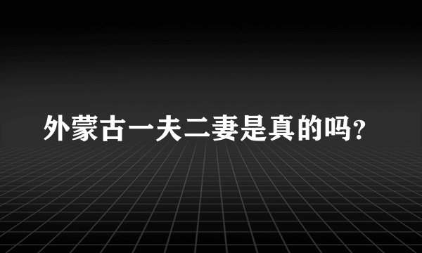 外蒙古一夫二妻是真的吗？