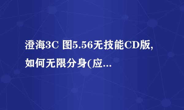 澄海3C 图5.56无技能CD版,如何无限分身(应该说是复制).有一次看到对方小Y ,复制了N个小Y来A基地.