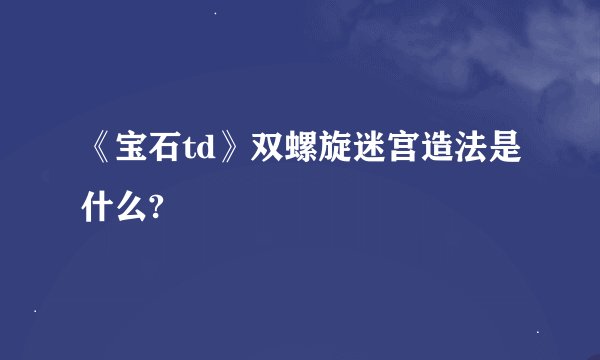 《宝石td》双螺旋迷宫造法是什么?