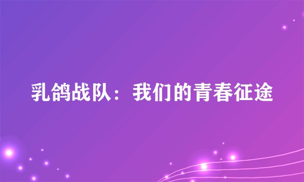 乳鸽战队：我们的青春征途
