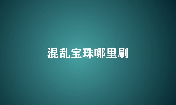 混乱宝珠哪里刷