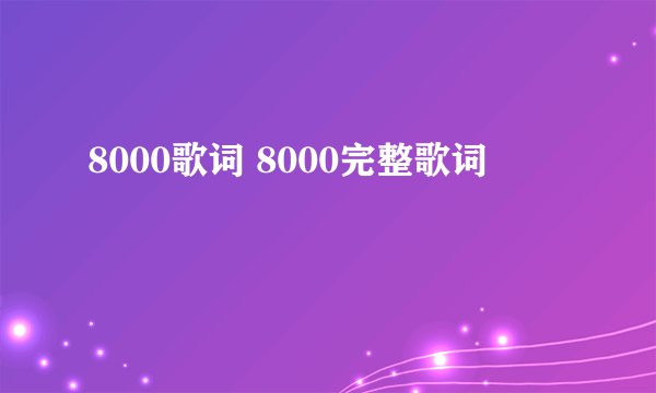 8000歌词 8000完整歌词