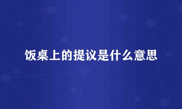 饭桌上的提议是什么意思