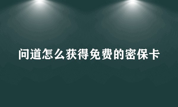 问道怎么获得免费的密保卡