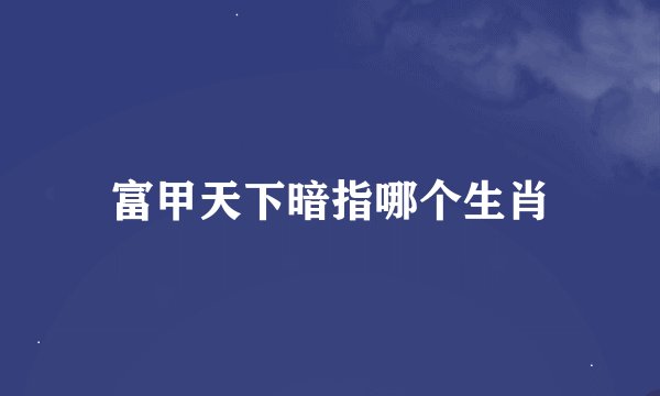 富甲天下暗指哪个生肖