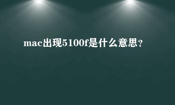 mac出现5100f是什么意思？