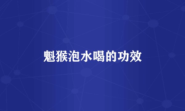 魁猴泡水喝的功效