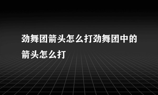 劲舞团箭头怎么打劲舞团中的箭头怎么打
