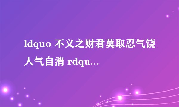 ldquo 不义之财君莫取忍气饶人气自消 rdquo 是什么意思?