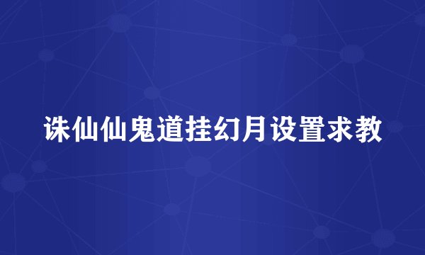 诛仙仙鬼道挂幻月设置求教