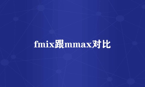 fmix跟mmax对比