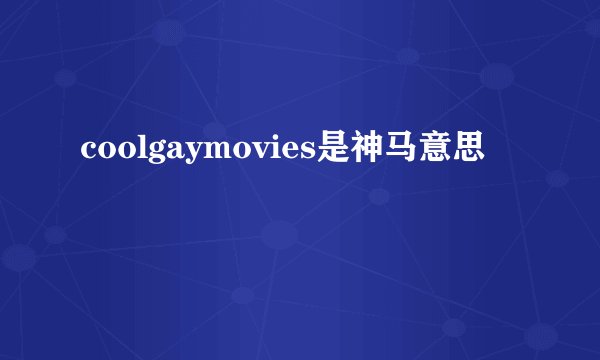 coolgaymovies是神马意思