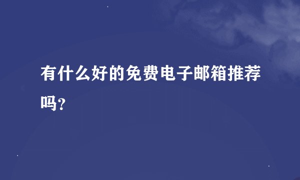 有什么好的免费电子邮箱推荐吗？