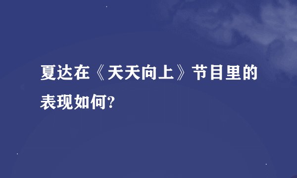 夏达在《天天向上》节目里的表现如何?