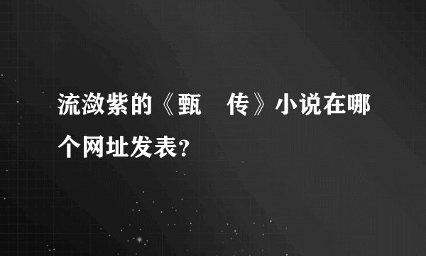 流潋紫的《甄嬛传》小说在哪个网址发表？