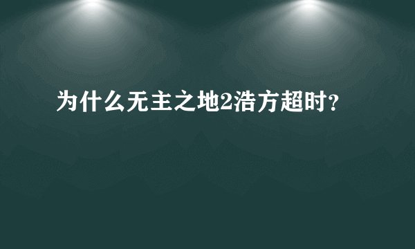 为什么无主之地2浩方超时？