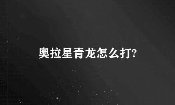 奥拉星青龙怎么打?
