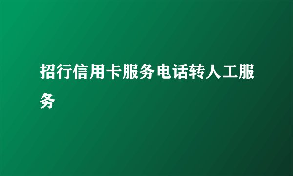 招行信用卡服务电话转人工服务
