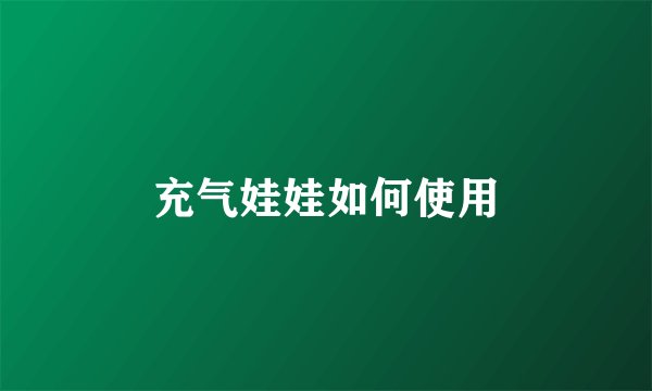 充气娃娃如何使用
