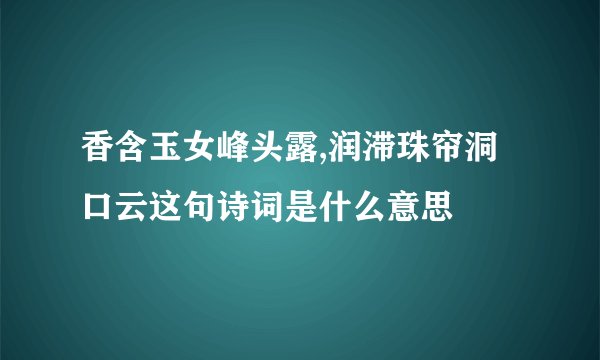 香含玉女峰头露,润滞珠帘洞口云这句诗词是什么意思