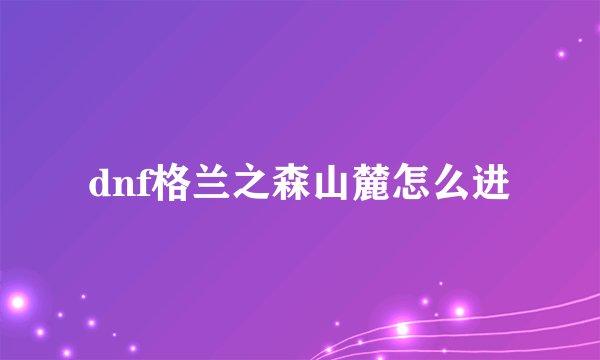 dnf格兰之森山麓怎么进