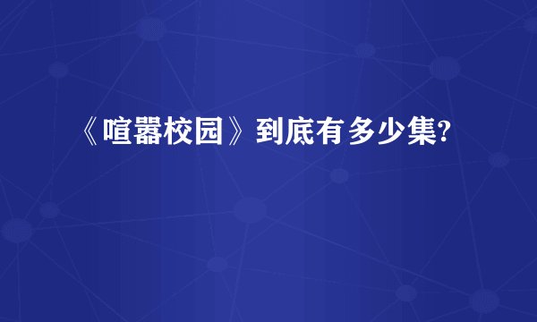 《喧嚣校园》到底有多少集?