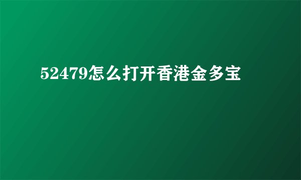 52479怎么打开香港金多宝