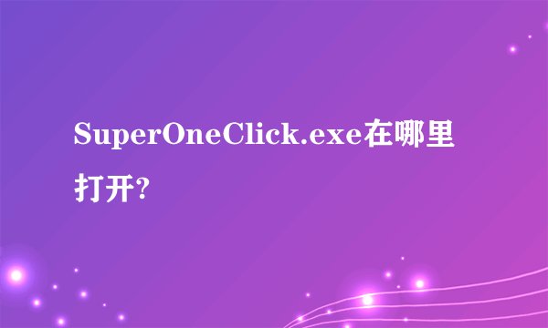 SuperOneClick.exe在哪里打开?